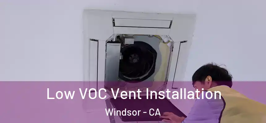  Low VOC Vent Installation Windsor - CA