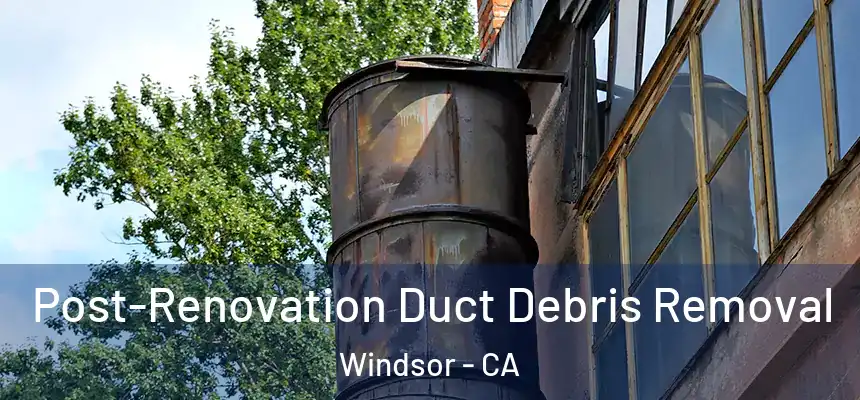 Post-Renovation Duct Debris Removal Windsor - CA